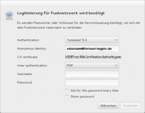 3. Tragen Sie jetzt die notwendigen Einstellungsparameter wie hier gezeigt ein: Authentifizierung: Tunneled TLS Anonyme Identität: eduroam@fernuni-hagen.de CA-Zertifikat: USERTrust RSA Certification Authority Hinweis: Unter Ubuntu findet sich das Zertifikat direkt unter /etc/ssl/certs/... (Zertifikat evtl. vorher von USERTrust herunterladen: Hier geht's zum Zertifikat (extern)) Innere Authentifizierung: PAP Bei Benutzername und Kennwort tragen Sie bitte Ihre Login-Daten ein. Oder lassen Sie die Felder offen und aktivieren die Passwordabfrage. Dann werden Sie bei jedem Zugriff danach gefragt.